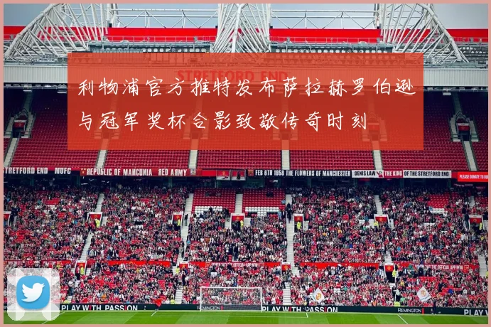 利物浦官方推特发布萨拉赫罗伯逊与冠军奖杯合影致敬传奇时刻