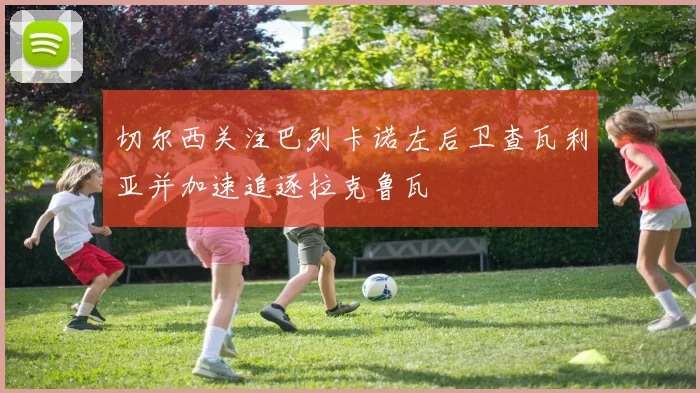 切尔西关注巴列卡诺左后卫查瓦利亚并加速追逐拉克鲁瓦