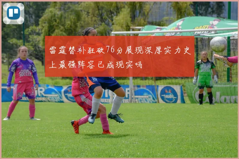 雷霆替补狂砍76分展现深厚实力史上最强阵容已成现实吗