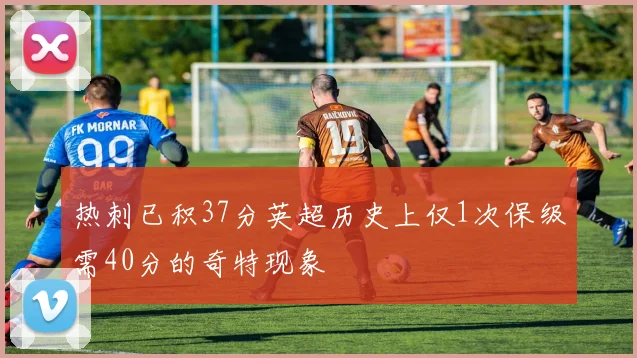 热刺已积37分英超历史上仅1次保级需40分的奇特现象